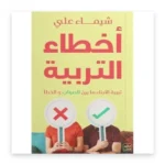 أخطاء التربية: تربية الأبناء ما بين الصواب والخطأ